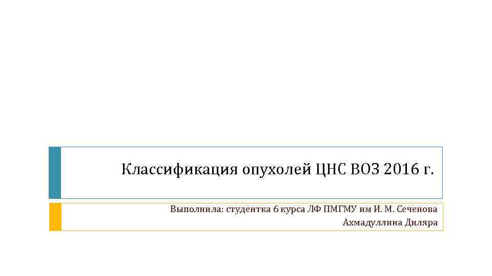 Классификация опухолей ЦНС ВОЗ 2016 г. Выполнила: студентка 6 курса ЛФ ПМГМУ им И.