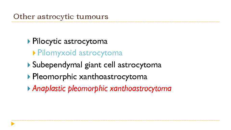 Other astrocytic tumours Pilocytic astrocytoma Pilomyxoid astrocytoma Subependymal giant cell astrocytoma Pleomorphic xanthoastrocytoma Anaplastic