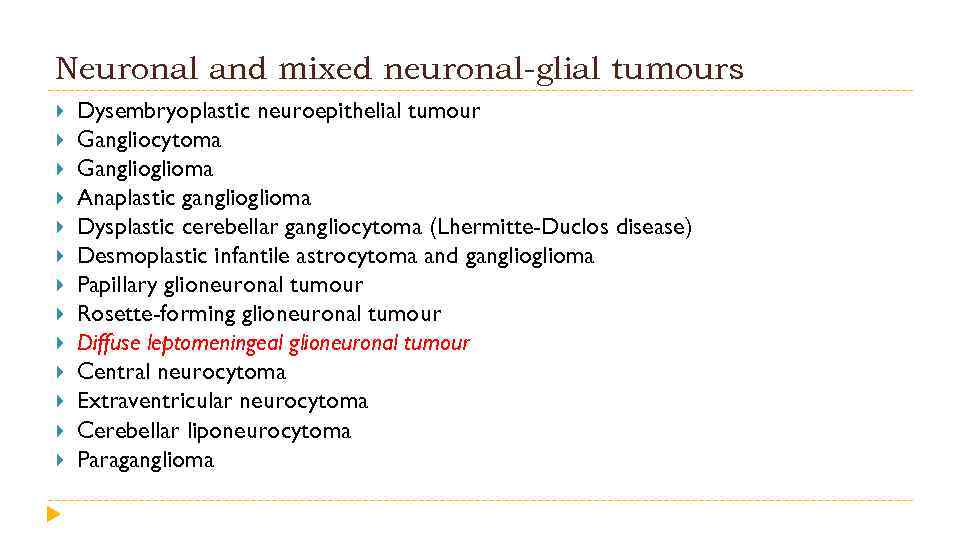 Neuronal and mixed neuronal-glial tumours Dysembryoplastic neuroepithelial tumour Gangliocytoma Ganglioma Anaplastic ganglioma Dysplastic cerebellar