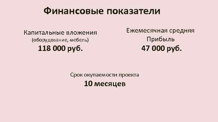 Финансовые показатели Капитальные вложения (оборудование, мебель) 118 000 руб. Ежемесячная средняя Прибыль Срок окупаемости