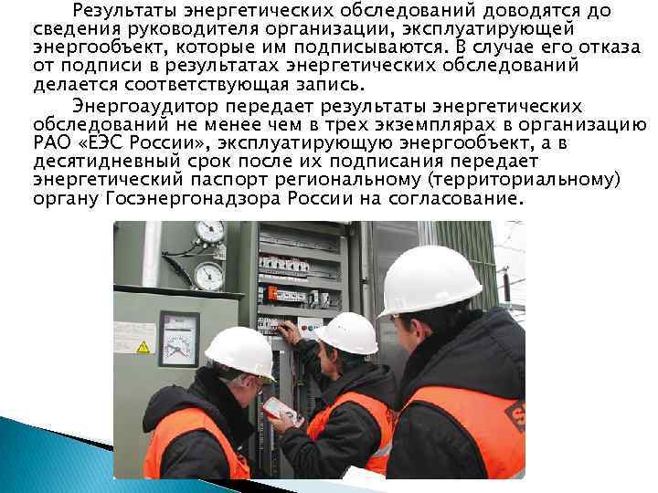 Результаты энергетических обследований доводятся до сведения руководителя организации, эксплуатирующей энергообъект, которые им подписываются. В