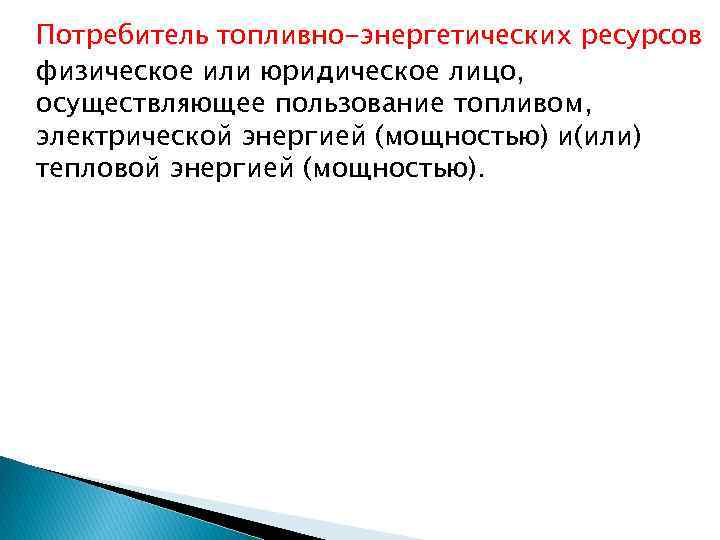 Потребитель топливно-энергетических ресурсов физическое или юридическое лицо, осуществляющее пользование топливом, электрической энергией (мощностью) и(или)