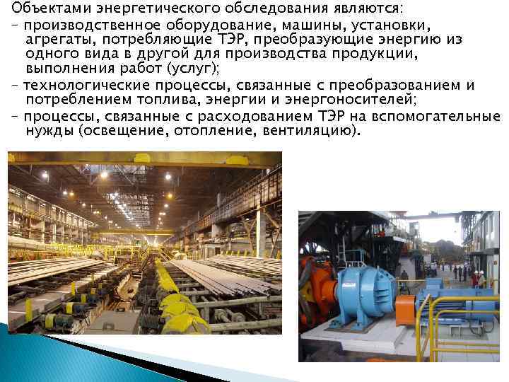Объектами энергетического обследования являются: – производственное оборудование, машины, установки, агрегаты, потребляющие ТЭР, преобразующие энергию