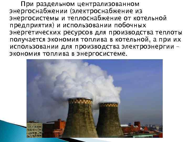 При раздельном централизованном энергоснабжении (электроснабжение из энергосистемы и теплоснабжение от котельной предприятия) и использовании