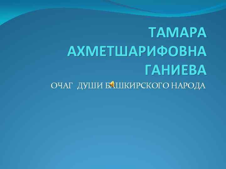 ТАМАРА АХМЕТШАРИФОВНА ГАНИЕВА ОЧАГ ДУШИ БАШКИРСКОГО НАРОДА 