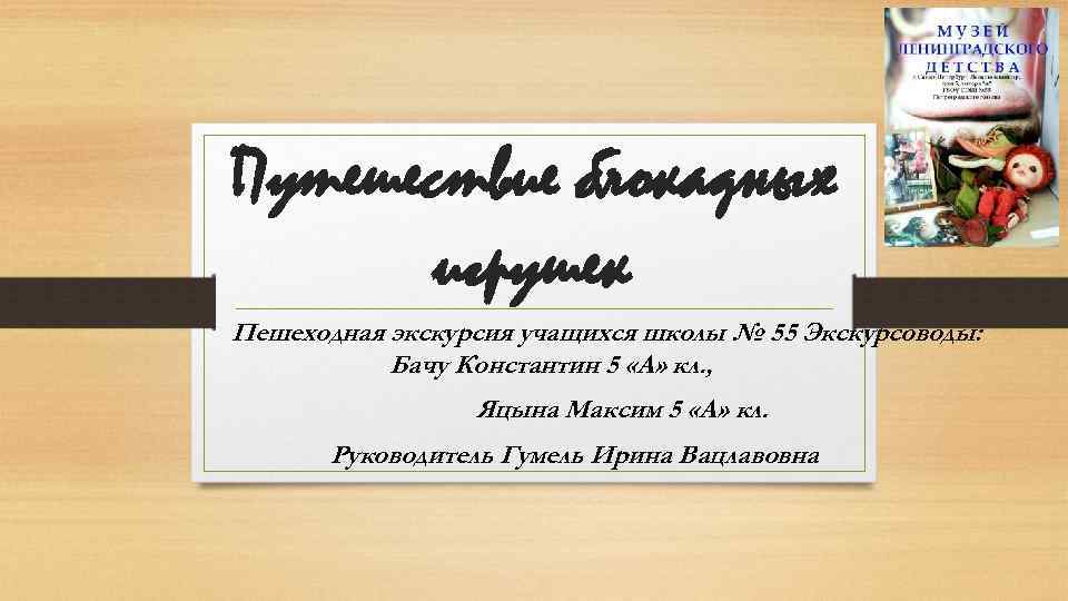 Путешествие блокадных игрушек Пешеходная экскурсия учащихся школы № 55 Экскурсоводы: Бачу Константин 5 «А»