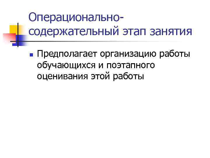 Операциональносодержательный этап занятия n Предполагает организацию работы обучающихся и поэтапного оценивания этой работы 