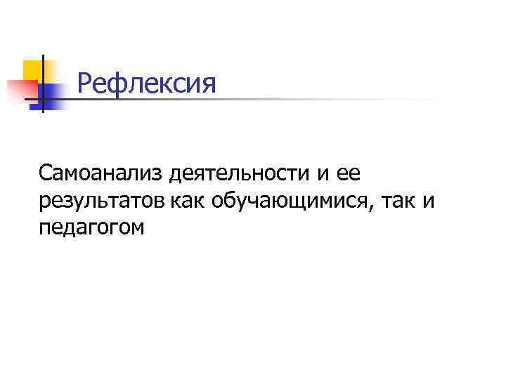 Рефлексия Самоанализ деятельности и ее результатов как обучающимися, так и педагогом 