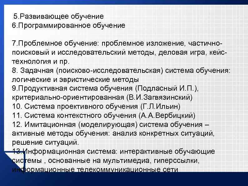 5. Развивающее обучение 6. Программированное обучение 7. Проблемное обучение: проблемное изложение, частично поисковый и