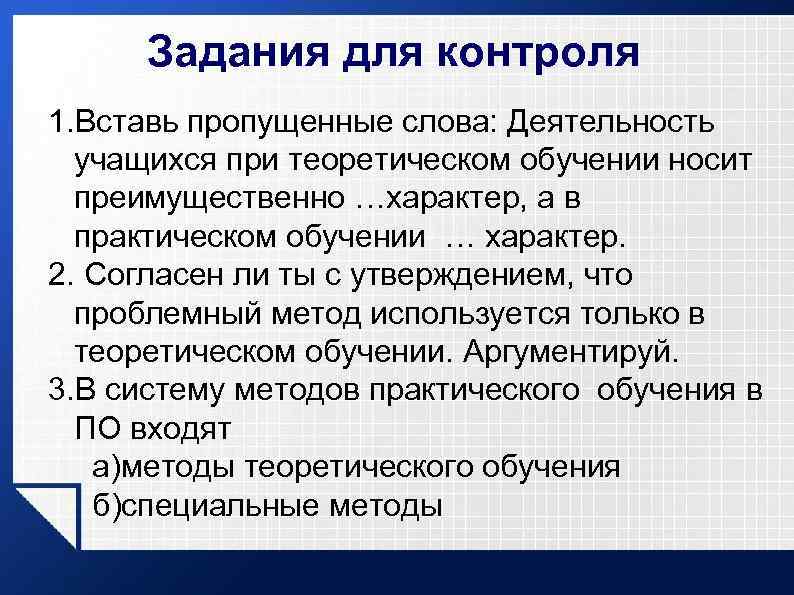 Задания для контроля 1. Вставь пропущенные слова: Деятельность учащихся при теоретическом обучении носит преимущественно