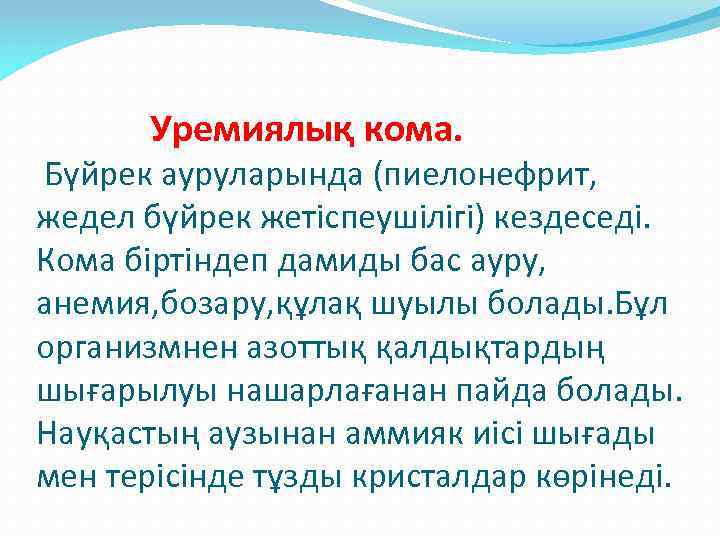  Уремиялық кома. Бүйрек ауруларында (пиелонефрит, жедел бүйрек жетіспеушілігі) кездеседі. Кома біртіндеп дамиды бас