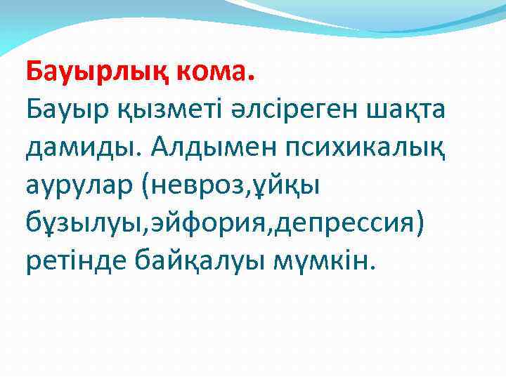 Бауырлық кома. Бауыр қызметі әлсіреген шақта дамиды. Алдымен психикалық аурулар (невроз, ұйқы бұзылуы, эйфория,