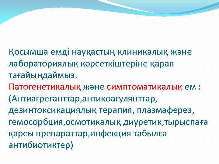 Қосымша емді науқастың клиникалық және лабораториялық көрсеткіштеріне қарап тағайындаймыз. Патогенетикалық және симптоматикалық ем :