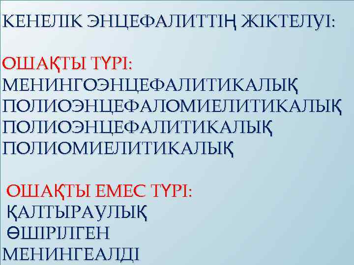 КЕНЕЛІК ЭНЦЕФАЛИТТІҢ ЖІКТЕЛУІ: ОШАҚТЫ ТҮРІ: МЕНИНГОЭНЦЕФАЛИТИКАЛЫҚ ПОЛИОЭНЦЕФАЛОМИЕЛИТИКАЛЫҚ ПОЛИОЭНЦЕФАЛИТИКАЛЫҚ ПОЛИОМИЕЛИТИКАЛЫҚ ОШАҚТЫ ЕМЕС ТҮРІ: ҚАЛТЫРАУЛЫҚ ӨШІРІЛГЕН