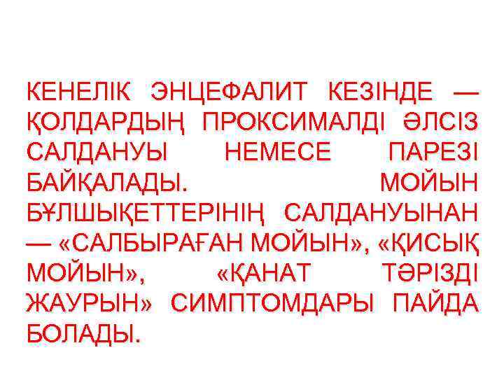 КЕНЕЛІК ЭНЦЕФАЛИТ КЕЗІНДЕ — ҚОЛДАРДЫҢ ПРОКСИМАЛДІ ӘЛСІЗ САЛДАНУЫ НЕМЕСЕ ПАРЕЗІ БАЙҚАЛАДЫ. МОЙЫН БҰЛШЫҚЕТТЕРІНІҢ САЛДАНУЫНАН