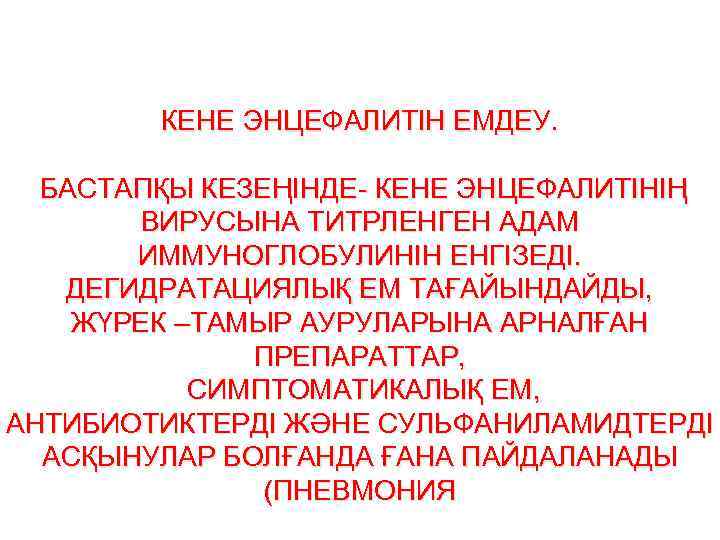 КЕНЕ ЭНЦЕФАЛИТІН ЕМДЕУ. БАСТАПҚЫ КЕЗЕҢІНДЕ- КЕНЕ ЭНЦЕФАЛИТІНІҢ ВИРУСЫНА ТИТРЛЕНГЕН АДАМ ИММУНОГЛОБУЛИНІН ЕНГІЗЕДІ. ДЕГИДРАТАЦИЯЛЫҚ ЕМ