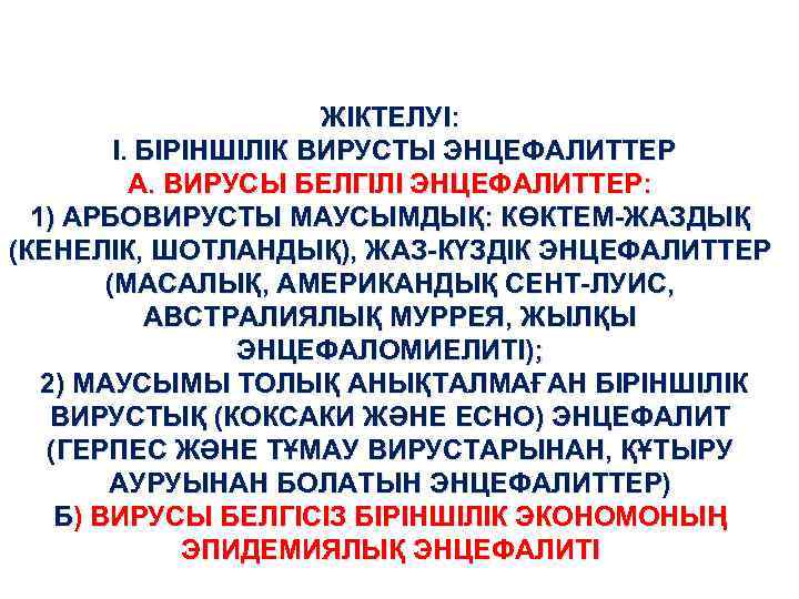 ЖІКТЕЛУІ: І. БІРІНШІЛІК ВИРУСТЫ ЭНЦЕФАЛИТТЕР А. ВИРУСЫ БЕЛГІЛІ ЭНЦЕФАЛИТТЕР: 1) АРБОВИРУСТЫ МАУСЫМДЫҚ: КӨКТЕМ-ЖАЗДЫҚ (КЕНЕЛІК,