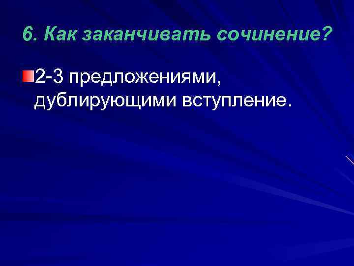 6. Как заканчивать сочинение? 2 -3 предложениями, дублирующими вступление. 