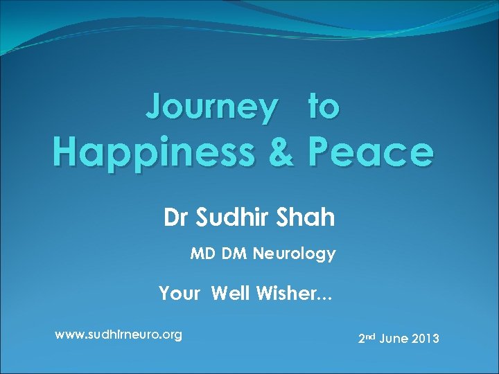 Journey to Happiness & Peace Dr Sudhir Shah MD DM Neurology Your Well Wisher.