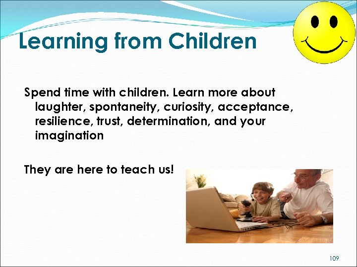 Learning from Children Spend time with children. Learn more about laughter, spontaneity, curiosity, acceptance,