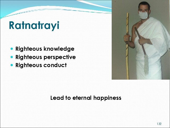 Ratnatrayi Righteous knowledge Righteous perspective Righteous conduct Lead to eternal happiness 132 