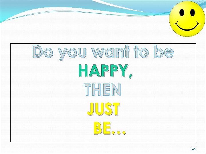 Do you want to be HAPPY, THEN JUST BE… 145 