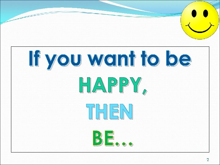 If you want to be HAPPY, THEN BE… 2 