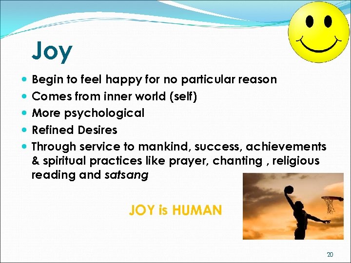 Joy Begin to feel happy for no particular reason Comes from inner world (self)