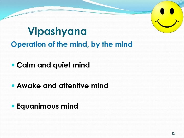 Vipashyana Operation of the mind, by the mind Calm and quiet mind Awake and
