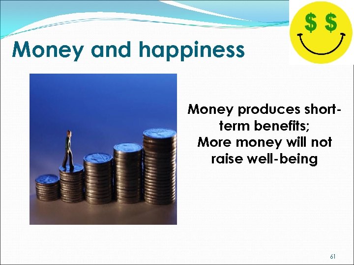 Money and happiness Money produces shortterm benefits; More money will not raise well-being 61