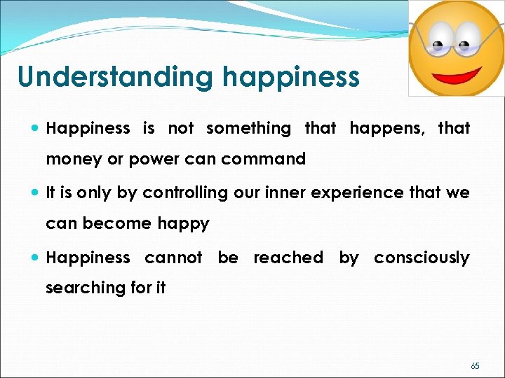 Understanding happiness Happiness is not something that happens, that money or power can command