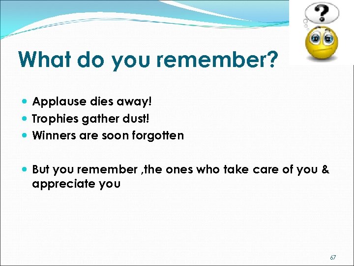 What do you remember? Applause dies away! Trophies gather dust! Winners are soon forgotten