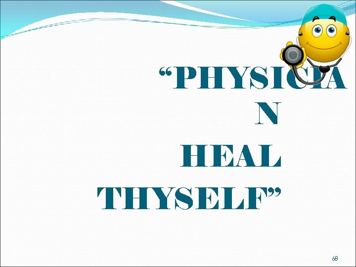 “PHYSICIA N HEAL THYSELF” 68 