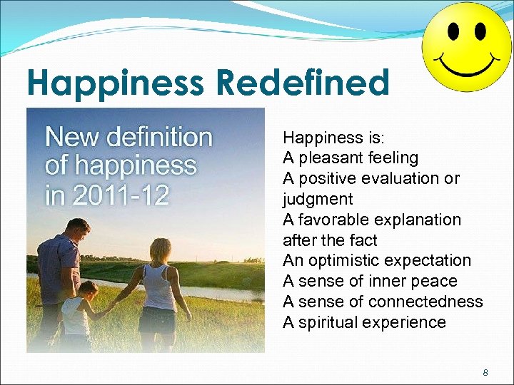 Happiness Redefined Happiness is: A pleasant feeling A positive evaluation or judgment A favorable