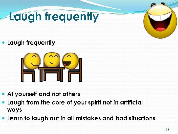 Laugh frequently At yourself and not others Laugh from the core of your spirit