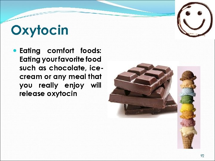 Oxytocin Eating comfort foods: Eating your favorite food such as chocolate, icecream or any