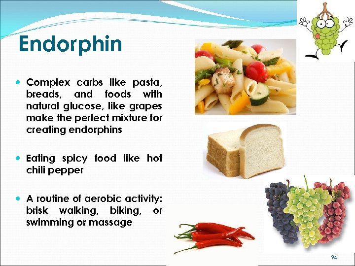 Endorphin Complex carbs like pasta, breads, and foods with natural glucose, like grapes make