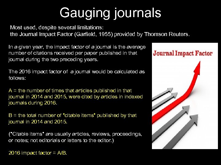 Gauging journals Most used, despite several limitations: the Journal Impact Factor (Garfield, 1955) provided