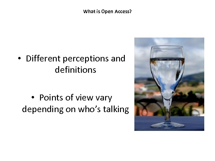 What is Open Access? • Different perceptions and definitions • Points of view vary