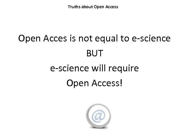 Truths about Open Access Open Acces is not equal to e-science BUT e-science will