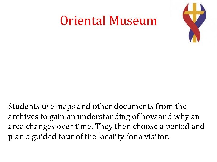 Oriental Museum Students use maps and other documents from the archives to gain an