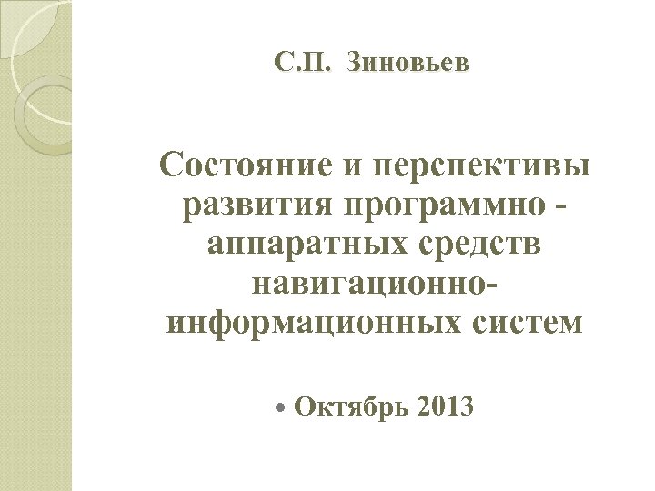 С. П. Зиновьев Состояние и перспективы развития программно аппаратных средств навигационноинформационных систем Октябрь 2013