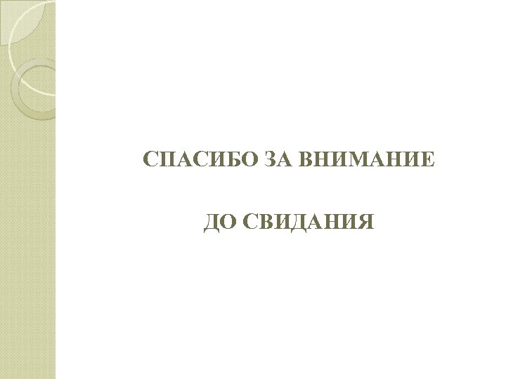 СПАСИБО ЗА ВНИМАНИЕ ДО СВИДАНИЯ 