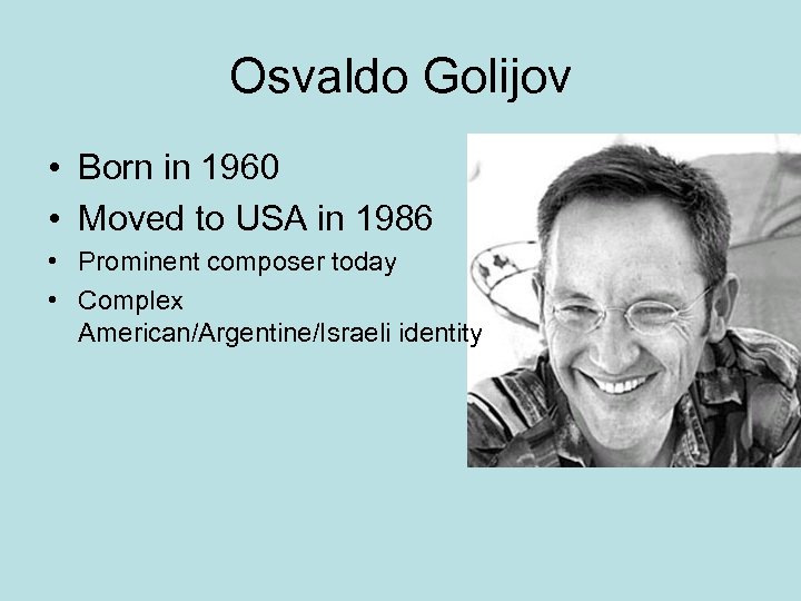 Osvaldo Golijov • Born in 1960 • Moved to USA in 1986 • Prominent