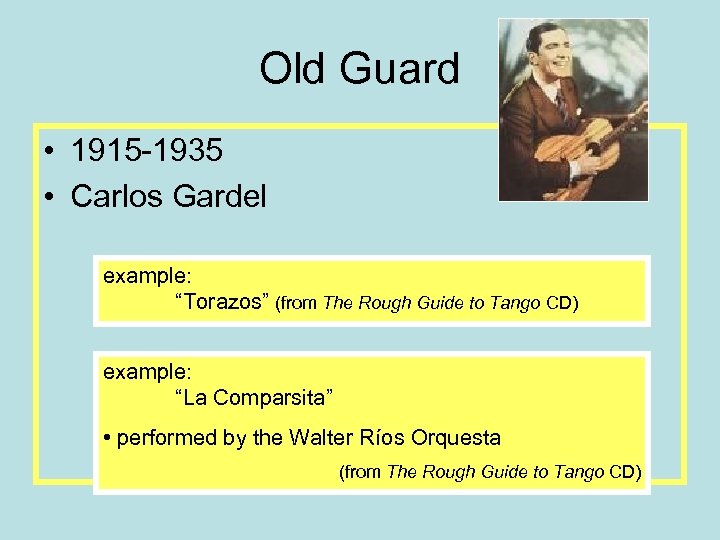 Old Guard • 1915 -1935 • Carlos Gardel example: “Torazos” (from The Rough Guide