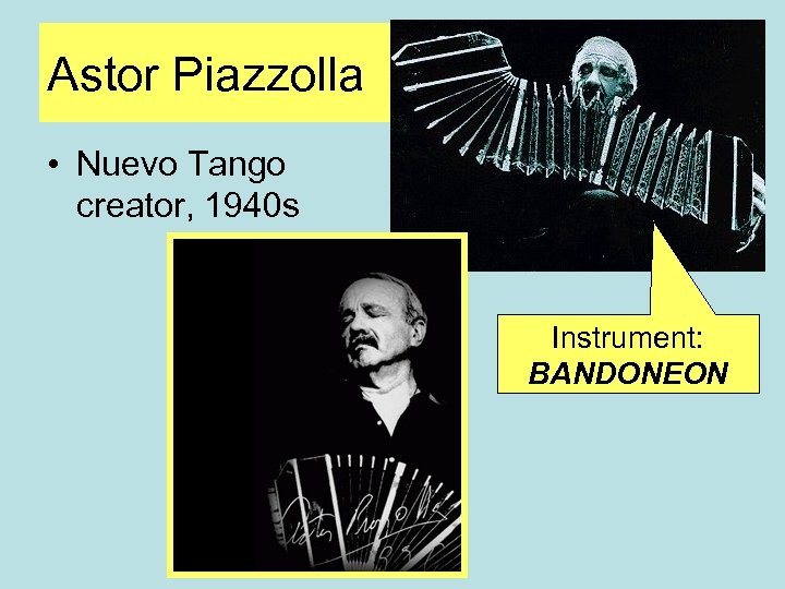 Astor Piazzolla • Nuevo Tango creator, 1940 s Instrument: BANDONEON 