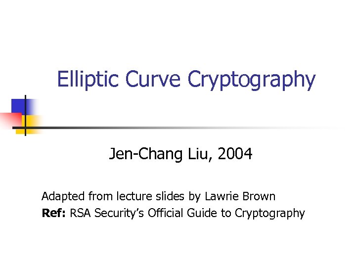 Elliptic Curve Cryptography Jen-Chang Liu, 2004 Adapted from lecture slides by Lawrie Brown Ref: