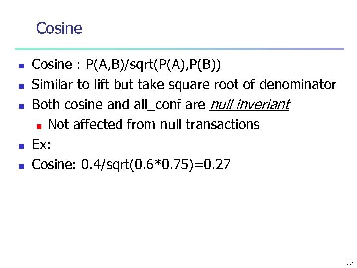 Cosine n n n Cosine : P(A, B)/sqrt(P(A), P(B)) Similar to lift but take