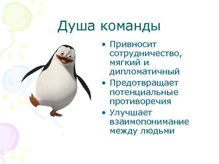 Душа команды • Привносит сотрудничество, мягкий и дипломатичный • Предотвращает потенциальные противоречия • Улучшает
