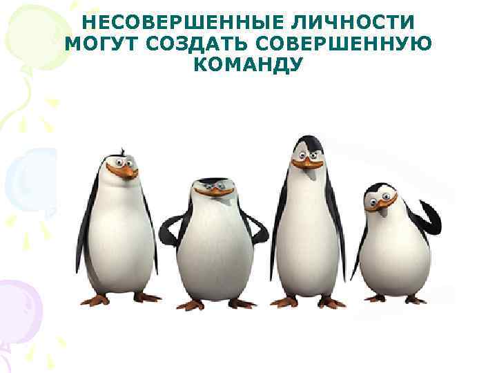 НЕСОВЕРШЕННЫЕ ЛИЧНОСТИ МОГУТ СОЗДАТЬ СОВЕРШЕННУЮ КОМАНДУ 